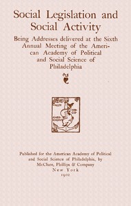 Social legislation and social activity :  being addresses delivered at the sixth annual meeting of the American academy of political and social science of Philadelphia