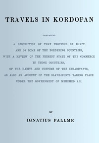 Travels in Kordofan :  Embracing a description of that province of Egypt, and of some of the bordering countries, with a review of the present state of the commerce in those countries, of the habits and customs of the inhabitants, as also an account of the slave hunts taking place under the government of Mehemed Ali