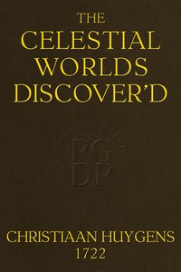 The celestial worlds discover'd :  or, conjectures concerning the inhabitants, plants and productions of the worlds in the planets