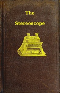The stereoscope :  its history, theory, and construction, with its application to the fine and useful arts and to education