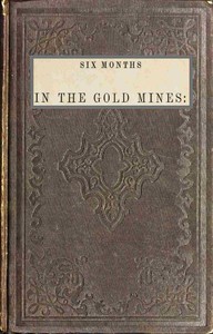 Six months in the gold mines :  from a journal of three years' residence in Upper and Lower California. 1847-8-9
