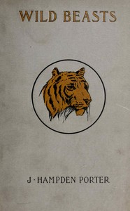 Wild beasts :  A study of the characters and habits of the elephant, lion, leopard, panther, jaguar, tiger, puma, wolf, and grizzly bear