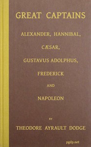 Great captains :  A course of six lectures showing the influence on the art of war of the campaigns of Alexander, Hannibal, Cæsar, Gustavus Adolphus, Frederick, and Napoleon