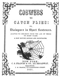 Cobwebs to catch flies :  or, Dialogues in short sentences adapted to children from the age of three to eight years