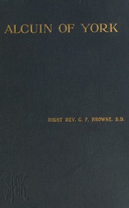 Alcuin of York :  Lectures delivered in the cathedral church of Bristol in 1907 and 1908