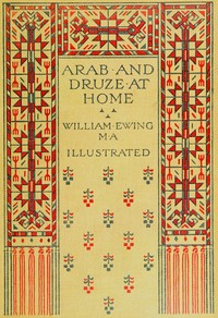Arab and Druze at home :  A record of travel and intercourse with the peoples east of the Jordan
