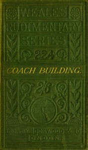 A practical treatise on coach-building historical and descriptive :  Containing full information of the various trades and processes involved, with hints on the proper keeping of carriages, &c.