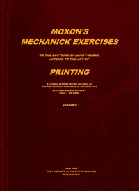 Moxon's mechanick exercises, volume 1 (of 2) :  The doctrine of handy-works applied to the art of printing