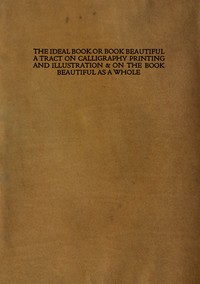 The ideal book or book beautiful :  A tract on calligraphy printing and illustration & on the book beautiful as a whole
