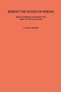 Behind the scenes in Peking :  Being experiences during the siege of the Legations