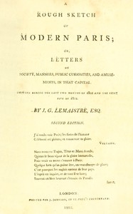 A rough sketch of modern Paris :  or, Letters on society, manners, public curiosities, and amusements, in that capital