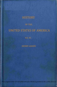 History of the United States of America, Volume 3 (of 9) :  During the second administration of Thomas Jefferson