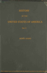 History of the United States of America, Volume 5 (of 9) :  During the first administration of James Madison