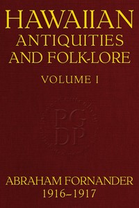 Fornander collection of Hawaiian antiquities and folk-lore, Volume 1 (of 3) :  The Hawaiians' account of the formation of their islands and origin of their race, with the traditions of their migrations, etc., as gathered from original sources