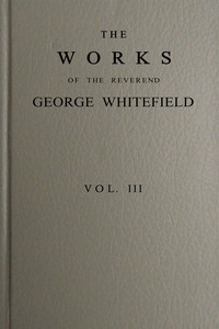 The works of the Reverend George Whitefield, M.A., Vol. 3 (of 6) :  Containing all his sermons and tracts, etc.