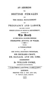 An address to British females on the moral management of pregnancy and labour, and some cursory observations on medical deportment :  Suggested by the death of Her Royal Highness Princess Charlotte Augusta of Wales: with a vindication of Her Royal Highness's physicians, Sir Richard Croft, Dr. Baillie, and Dr. Sims