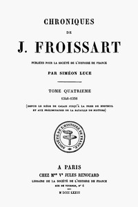 Chroniques de J. Froissart, tome 04/13 :  1346-1356 (Depuis le siège de Calais jusqu'à la prise de Breteuil et aux préliminaires de la bataille de Poitiers)