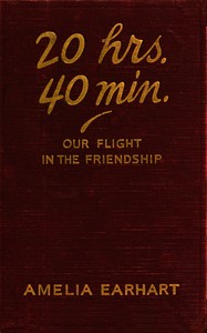 20 hrs., 40 min. :  our flight in the Friendship : the American girl, first across the Atlantic by air, tells her story