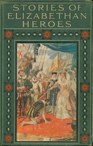 Stories of Elizabethan heroes :  Stirring records of the intrepid bravery and boundless resource of the men of Queen Elizabeth's reign