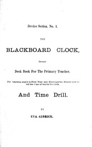 The blackboard clock :  device desk book for the primary teacher, for teaching pupils in first year and kindergarten grades how to tell time of day by the clock, and time drill.
