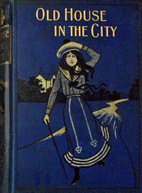 The old house in the city :  Or, not forsaken