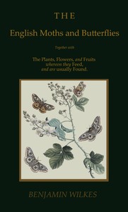 The English moths and butterflies :  Together with the plants, flowers, and fruits whereon they feed, and are usually found.