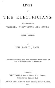 Lives of the electricians :  Professors Tyndall, Wheatstone, and Morse.