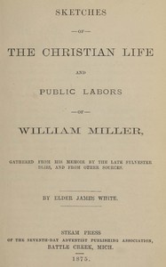Sketches of the Christian life and public labors of William Miller :  Gathered from his memoir by the late Sylvester Bliss, and from other sources