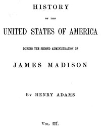 History of the United States of America, Volume 9 (of 9) :  During the second administration of James Madison