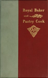 The royal baker and pastry cook :  A manual of practical cookery