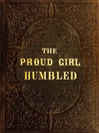 The proud girl humbled, or the two school-mates :  For little boys and girls