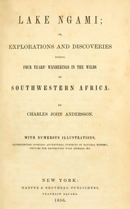 Lake Ngami :  or, Explorations and discoveries during four years' wanderings in the wilds of southwestern Africa