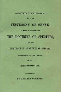 Immortality proved by the testimony of sense :  In which is contemplated the doctrine of spectres and the existence of a particular spectre