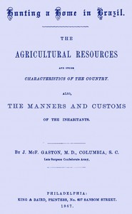 Hunting a home in Brazil :  The agricultural resources and other characteristics of the country. Also, the manners and customs of the inhabitants