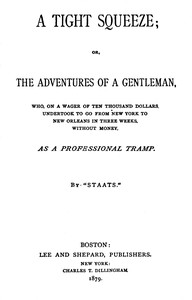 A tight squeeze :  or, The adventures of a gentleman, who, on a wager of ten thousand dollars, undertook to go from New York to New Orleans in three weeks without money, as a professional tramp.