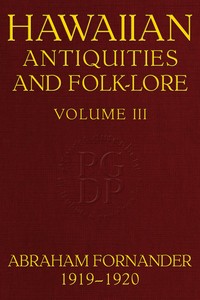 Fornander collection of Hawaiian antiquities and folk-lore, Volume 3 (of 3) :  The Hawaiians' account of the formation of their islands and origin of their race, with the traditions of their migrations, etc., as gathered from original sources