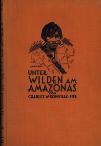 Unter Wilden am Amazonas :  Forschungen und Abenteuer bei Kopfjägern und Menschenfressern