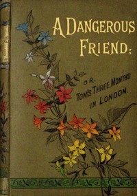 A dangerous friend :  or, Tom's three months in London.