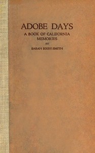 Adobe days :  being the truthful narrative of the events in the life of a California girl on a sheep ranch and in El Pueblo de Nuestra Señora de Los Angeles while it was yet a small and humble town; together with an account of how three young men from Maine in eighteen hundred and fifty-three drove sheep and cattle across the plains, mountains and deserts from Illinois to the Pacific coast; and the strange prophecy of Admiral Thatcher about San Pedro harbor