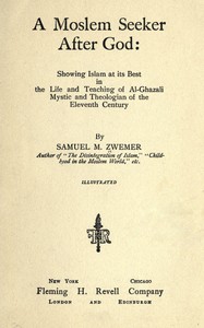 A Moslem seeker after God :  showing Islam at its best in the life and teaching of al-Ghazali, mystic and theologian of the eleventh century