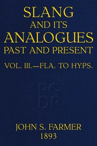 Slang and its analogues past and present, volume 3 [of 7] :  A dictionary, historical and comparative, of the heterodox speech of all classes of society for more than three hundred years. With synonyms in English, French, German, Italian, etc.