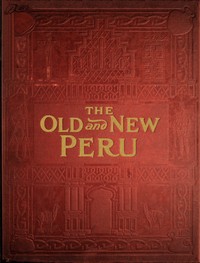 The old and the new Peru :  A story of the ancient inheritance and the modern growth and enterprise of a great nation