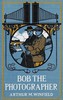 Bob, the photographer :  or, A hero in spite of himself