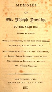 Memoirs of Dr. Joseph Priestley :  To the year 1795, written by himself: with a continuation, to the time of his decease, by his son, Joseph Priestley: and observations on his writings, by Thomas Cooper, President Judge of the 4th. district of Pennsylvania: and the Rev. William Christie.