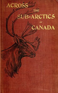 Across the sub-Arctics of Canada :  A journey of 3,200 miles by canoe and snowshoe through the Barren Lands