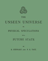 The unseen universe :  or, physical speculations on a future state