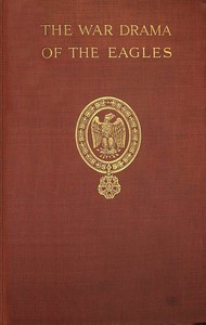 The war drama of the Eagles :  Napoleon's standard-bearers on the  battlefield in victory and defeat from Austerlitz to Waterloo, a record of hard fighting, heroism, and adventure