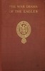 The war drama of the Eagles :  Napoleon's standard-bearers on the  battlefield in victory and defeat from Austerlitz to Waterloo, a record of hard fighting, heroism, and adventure