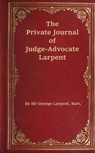 The private journal of Judge-Advocate Larpent :  attached to the head-quarters of Lord Wellington during the Peninsular War, from 1812 to its close