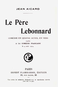 Le Père Lebonnard :  Comédie en 4 actes, en vers, reprise à la Comédie Française le 4 août 1904